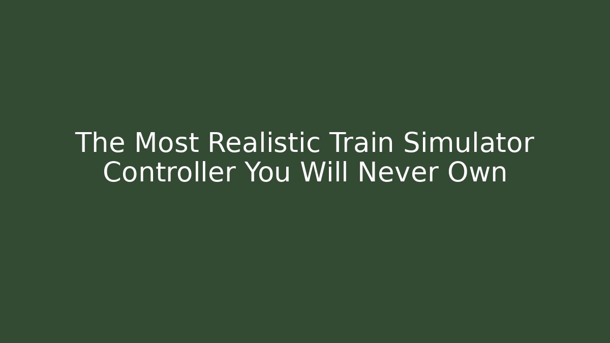 The Most Realistic Train Simulator Controller You Will Never Own