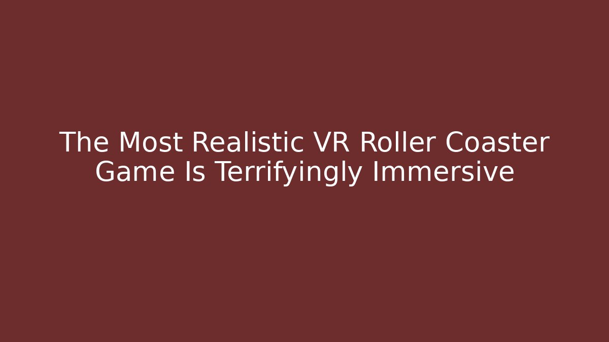 The Most Realistic VR Roller Coaster Game Is Terrifyingly Immersive