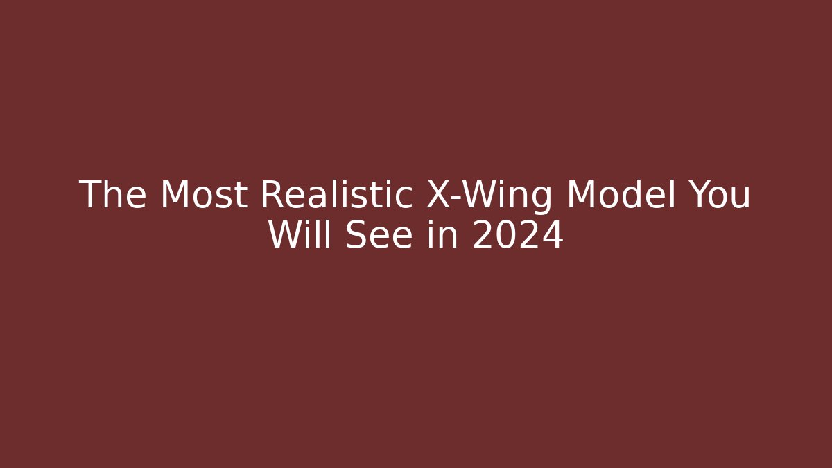 The Most Realistic X-Wing Model You Will See in 2024