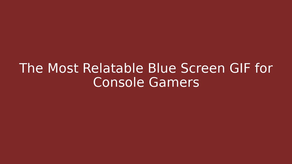 The Most Relatable Blue Screen GIF for Console Gamers - Critter Realm