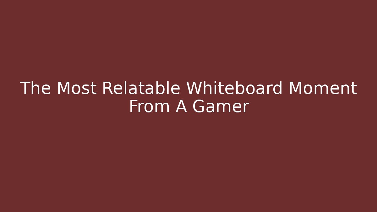 The Most Relatable Whiteboard Moment From A Gamer