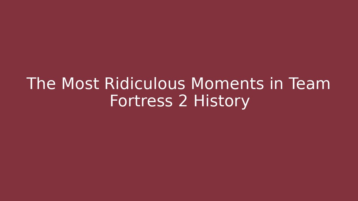 The Most Ridiculous Moments in Team Fortress 2 History