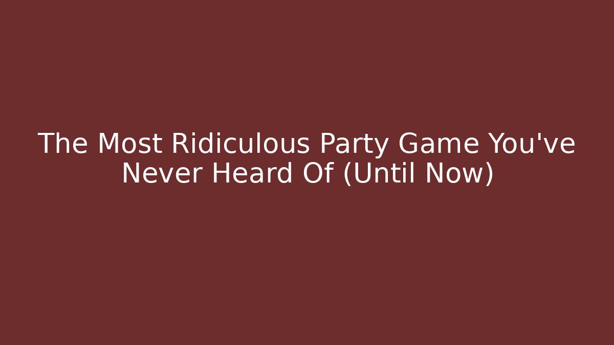 The Most Ridiculous Party Game You’ve Never Heard Of (Until Now)