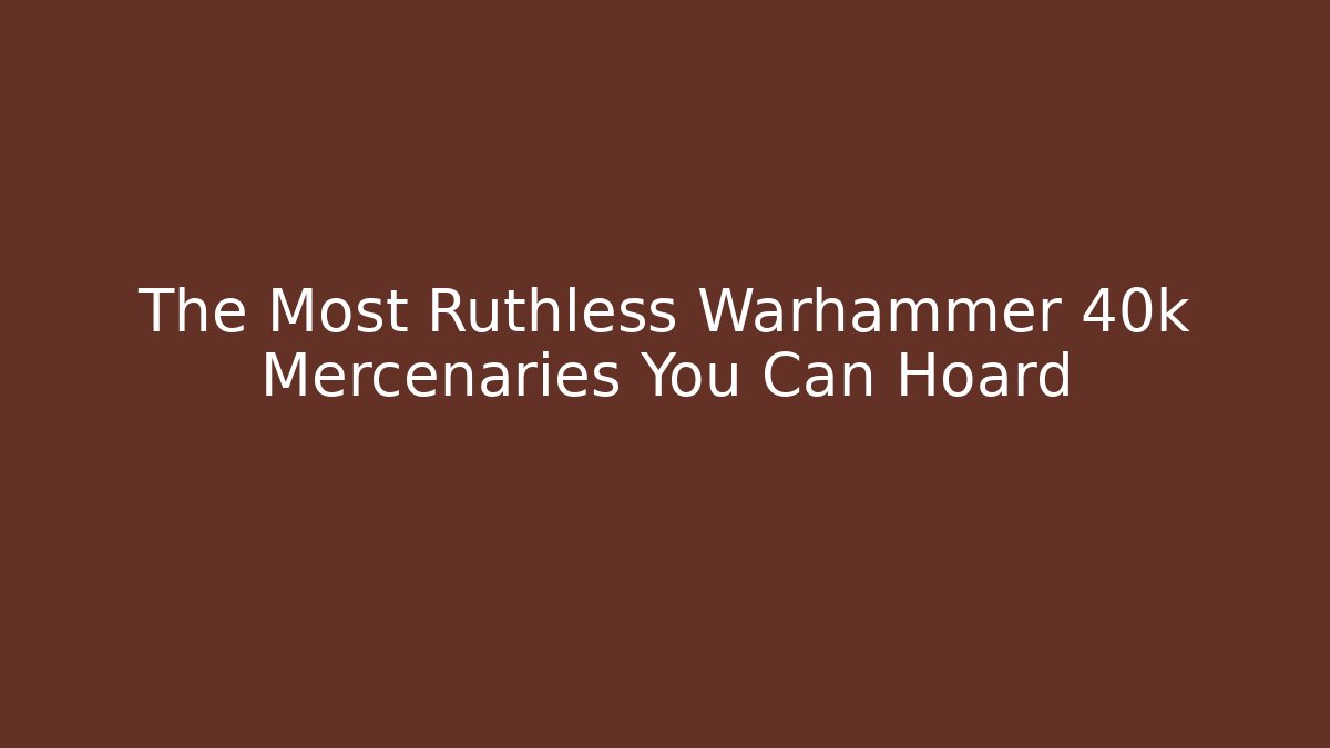 The Most Ruthless Warhammer 40k Mercenaries You Can Hoard