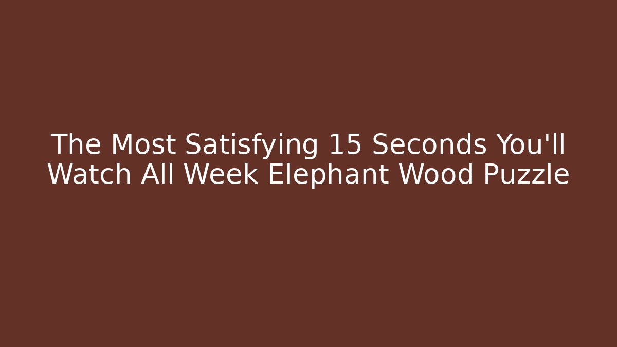 The Most Satisfying 15 Seconds You'll Watch All Week Elephant Wood Puzzle
