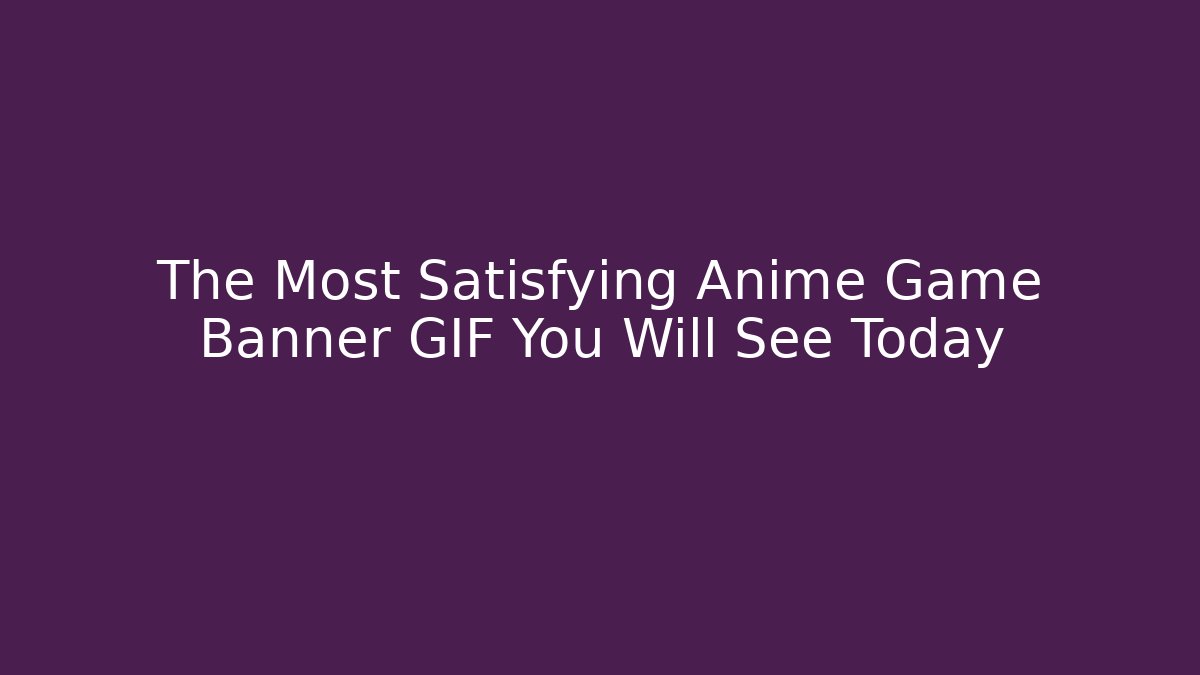 The Most Satisfying Anime Game Banner GIF You Will See Today