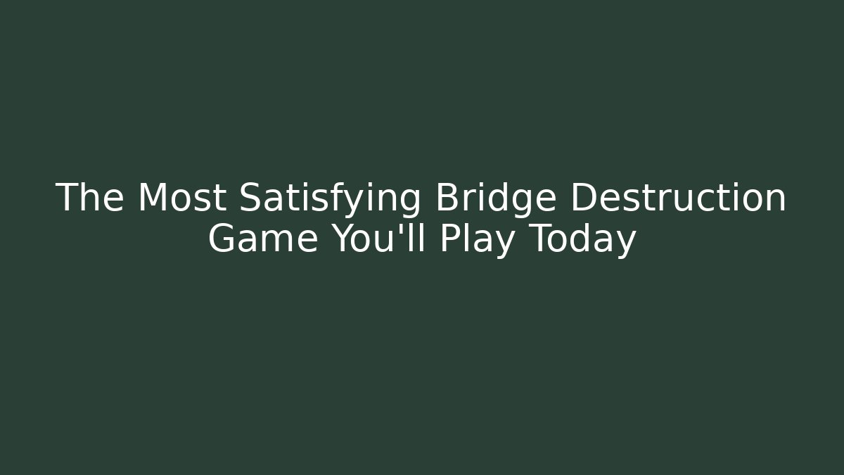 The Most Satisfying Bridge Destruction Game You'll Play Today
