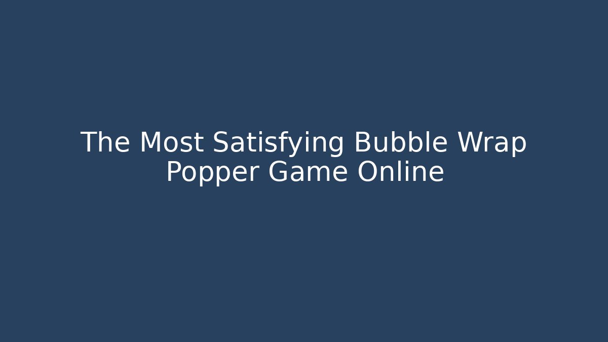The Most Satisfying Bubble Wrap Popper Game Online