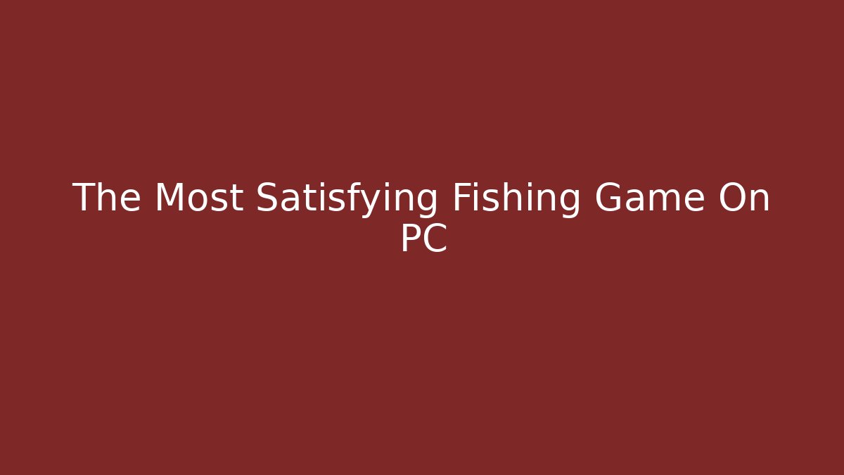 The Most Satisfying Fishing Game On PC
