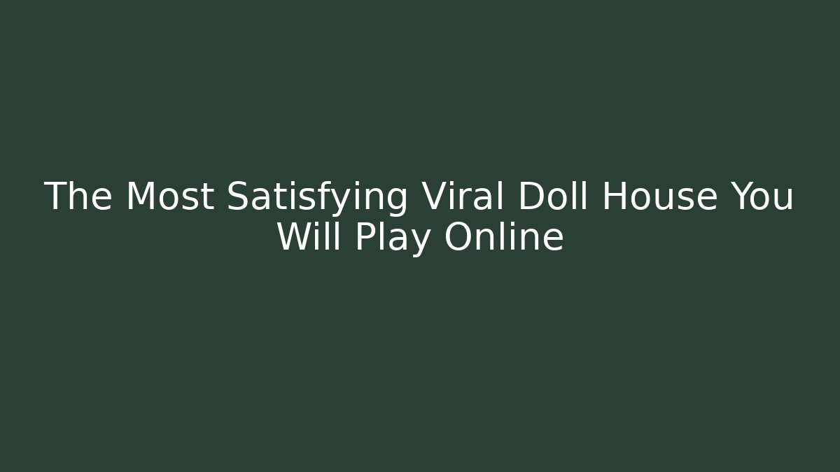 The Most Satisfying Viral Doll House You Will Play Online