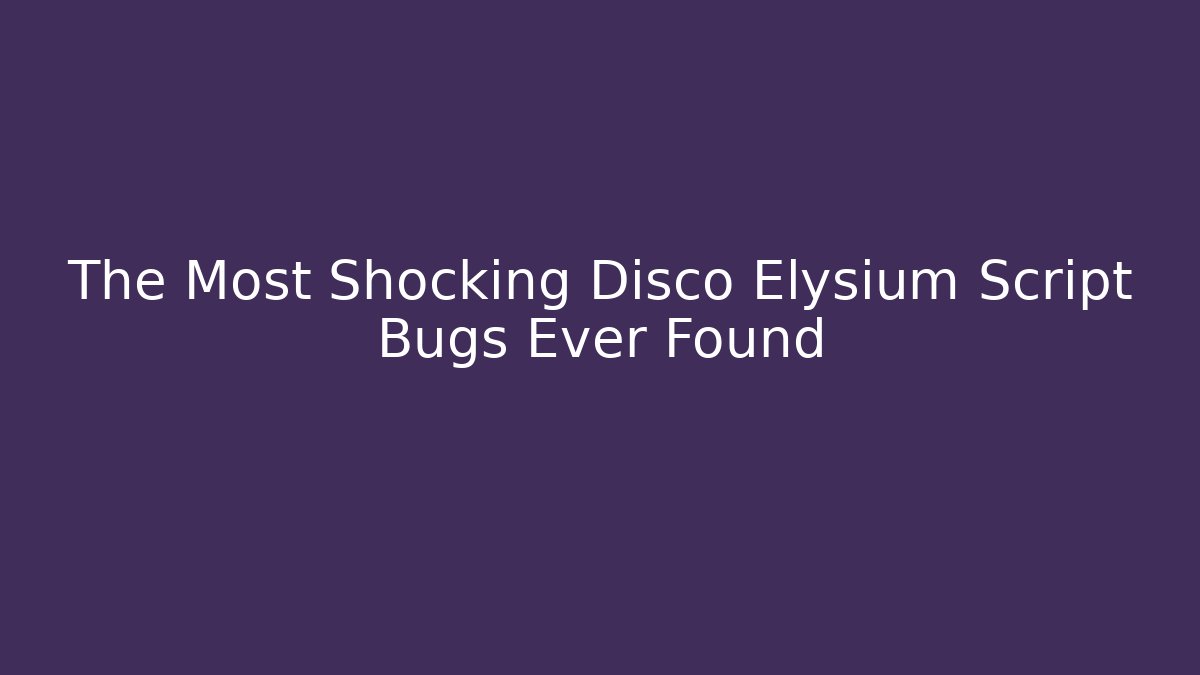 The Most Shocking Disco Elysium Script Bugs Ever Found