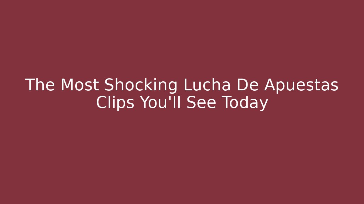 The Most Shocking Lucha De Apuestas Clips You’ll See Today