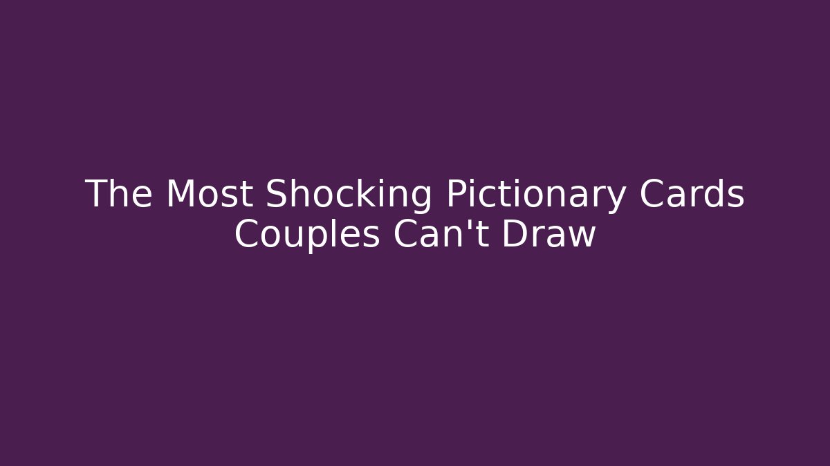 The Most Shocking Pictionary Cards Couples Can't Draw