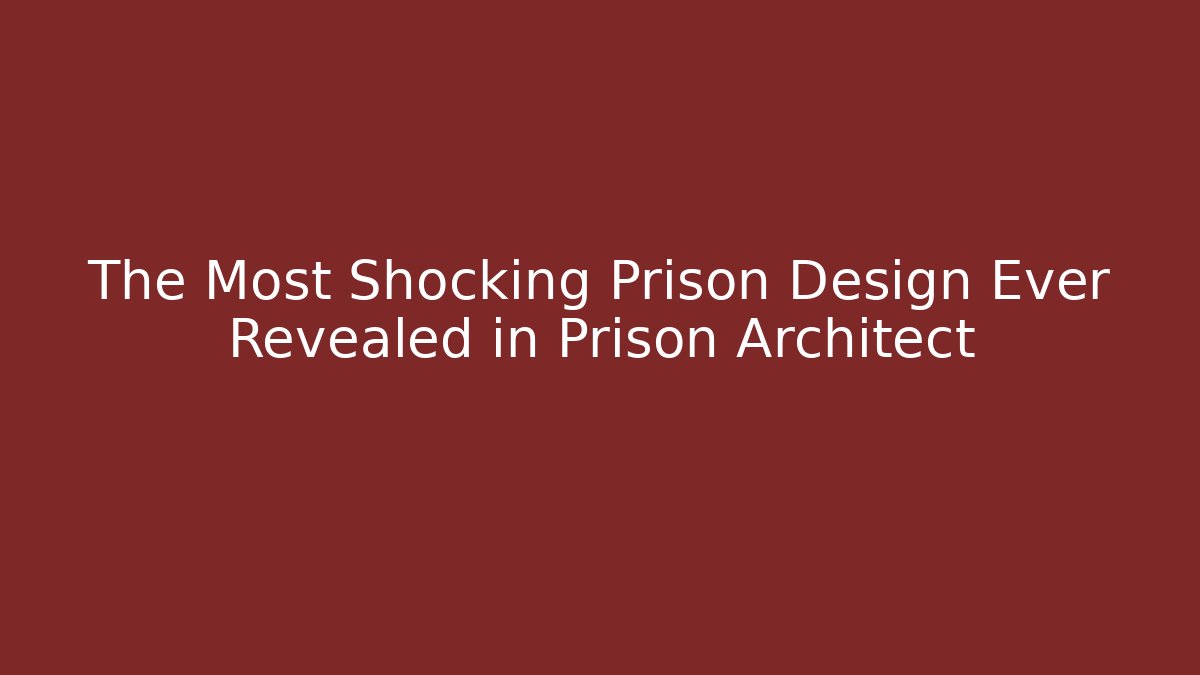 The Most Shocking Prison Design Ever Revealed in Prison Architect