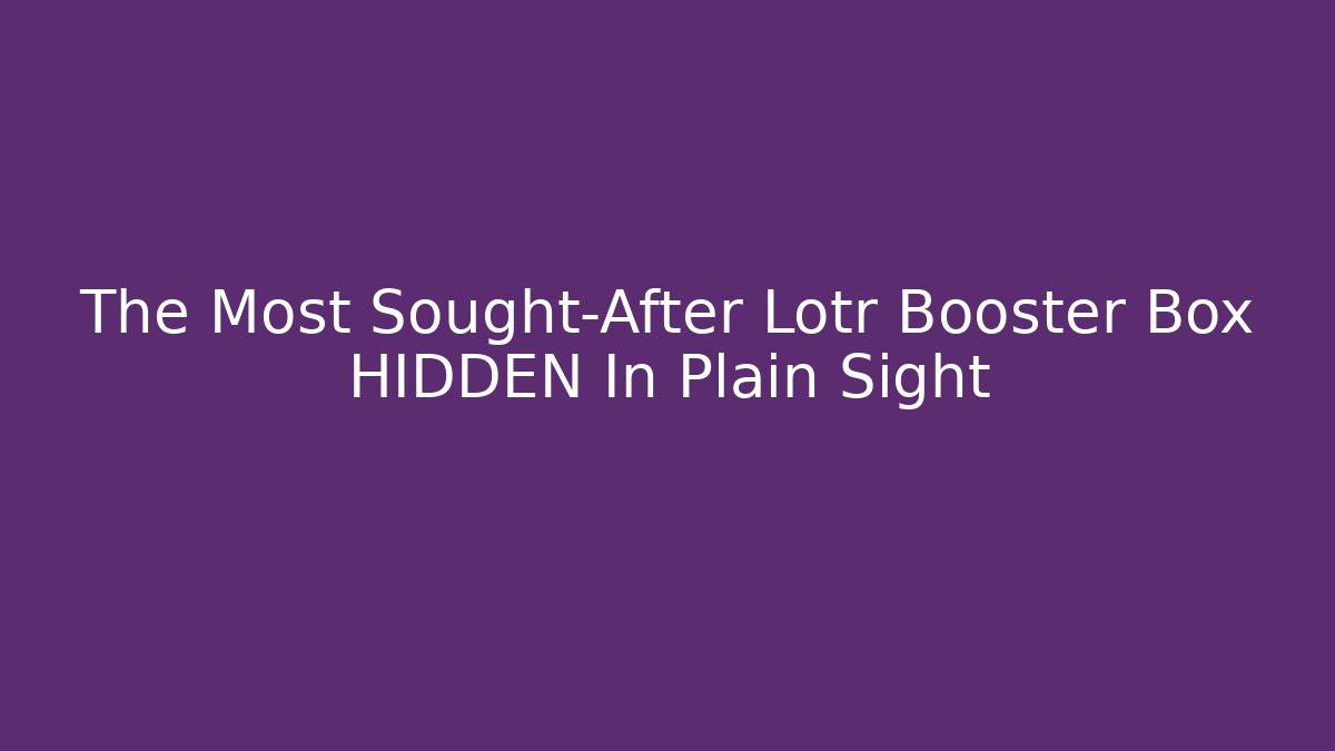 The Most Sought-After Lotr Booster Box HIDDEN In Plain Sight