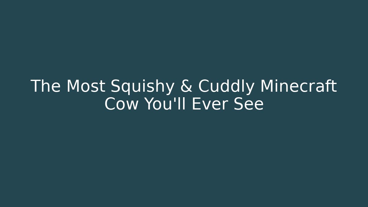 The Most Squishy & Cuddly Minecraft Cow You'll Ever See