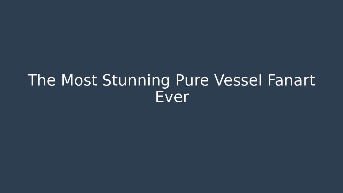 The Most Stunning Pure Vessel Fanart Ever
