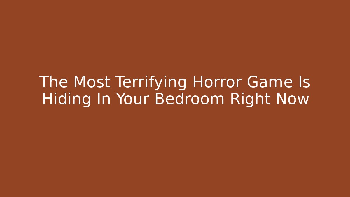 The Most Terrifying Horror Game Is Hiding In Your Bedroom Right Now
