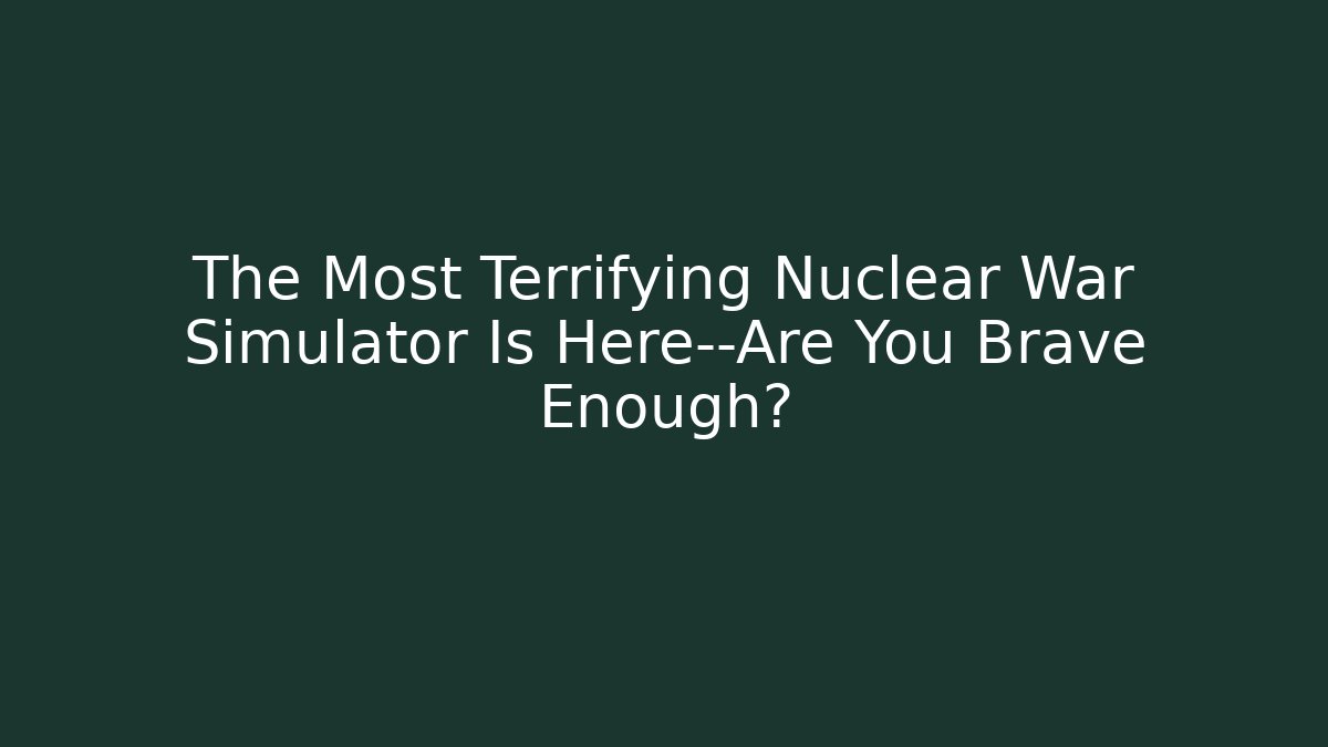 The Most Terrifying Nuclear War Simulator Is Here—Are You Brave Enough?