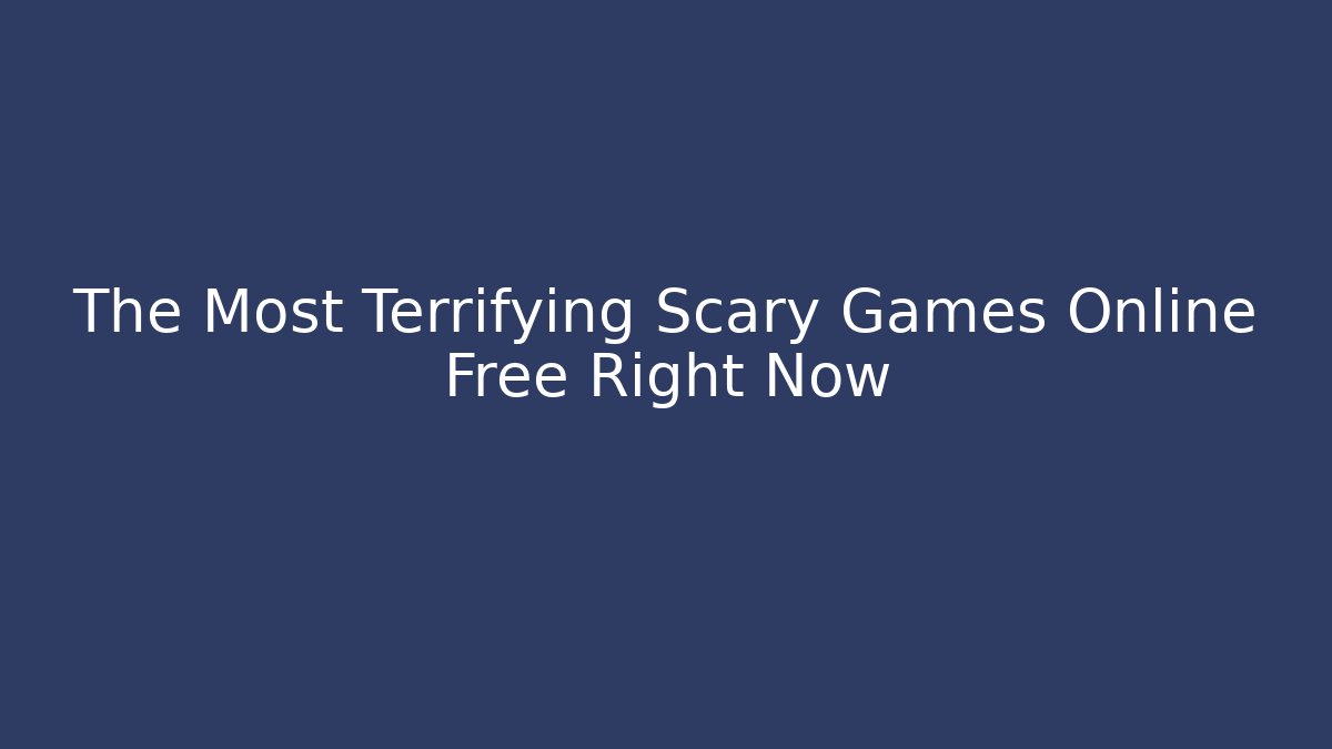 The Most Terrifying Scary Games Online Free Right Now