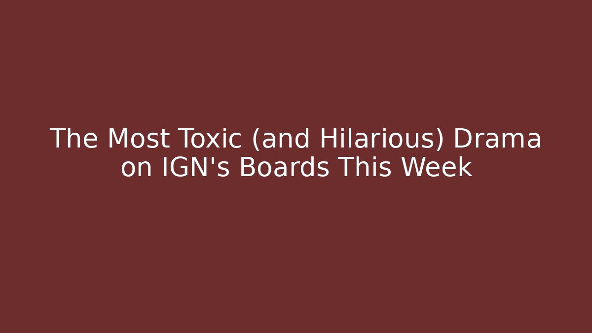 The Most Toxic (and Hilarious) Drama on IGN's Boards This Week