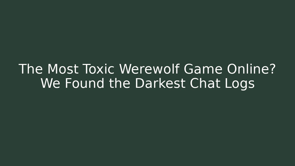 The Most Toxic Werewolf Game Online? We Found the Darkest Chat Logs