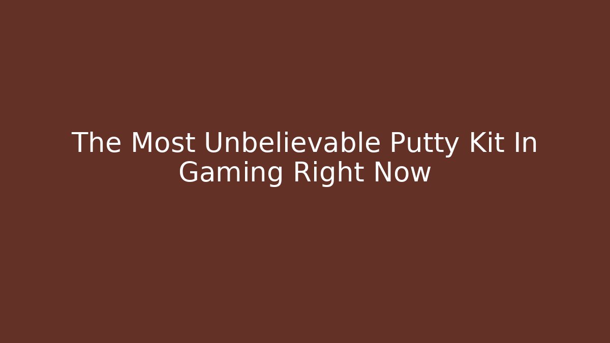 The Most Unbelievable Putty Kit In Gaming Right Now