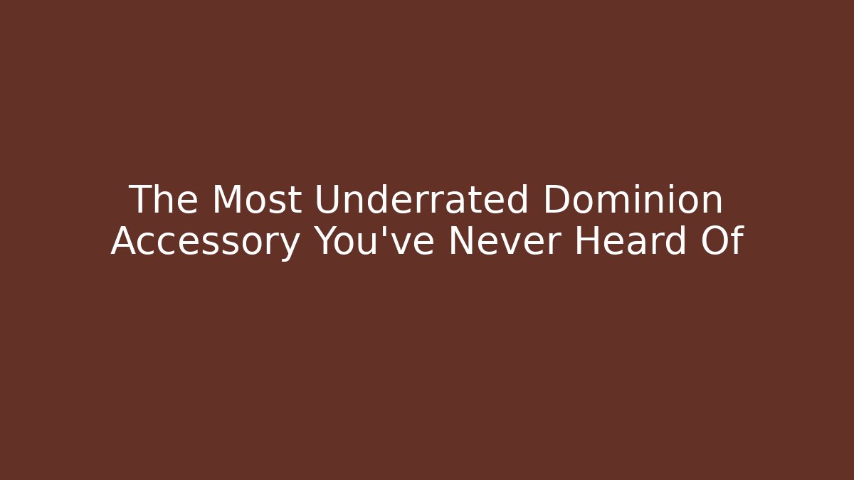 The Most Underrated Dominion Accessory You’ve Never Heard Of