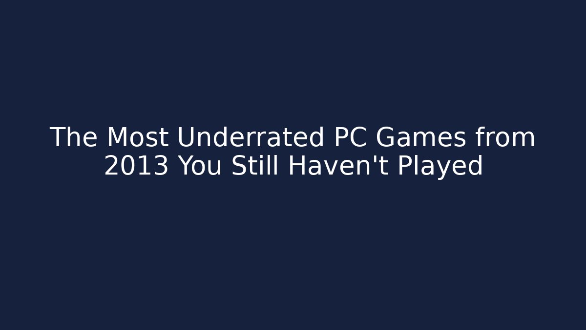 The Most Underrated PC Games from 2013 You Still Haven't Played