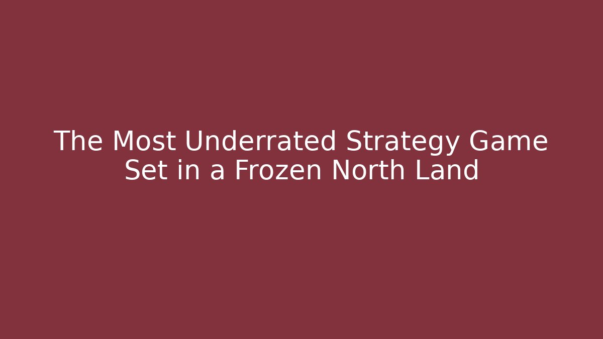 The Most Underrated Strategy Game Set in a Frozen North Land