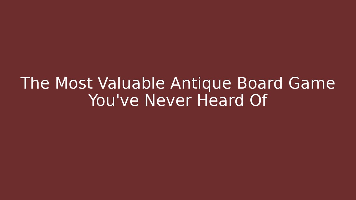 The Most Valuable Antique Board Game You’ve Never Heard Of