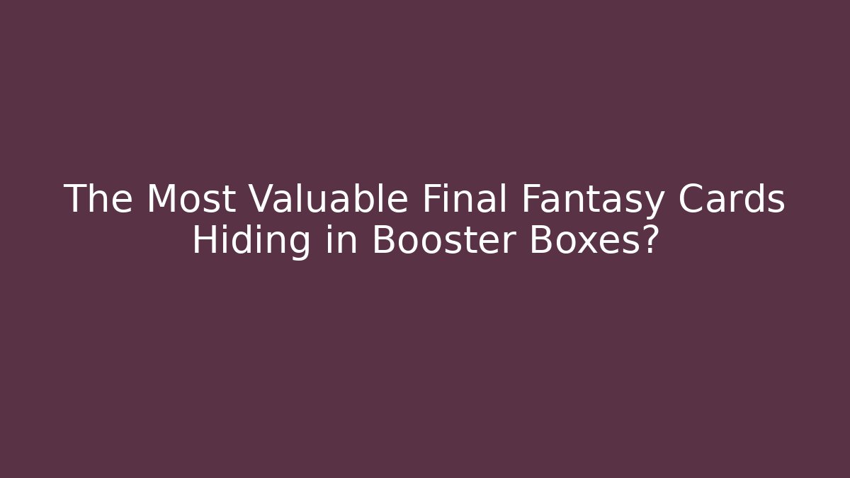 The Most Valuable Final Fantasy Cards Hiding in Booster Boxes?