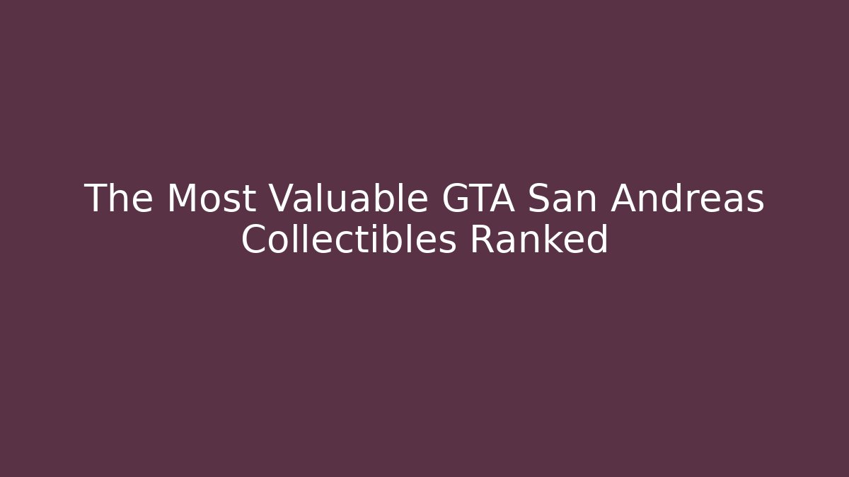 The Most Valuable GTA San Andreas Collectibles Ranked
