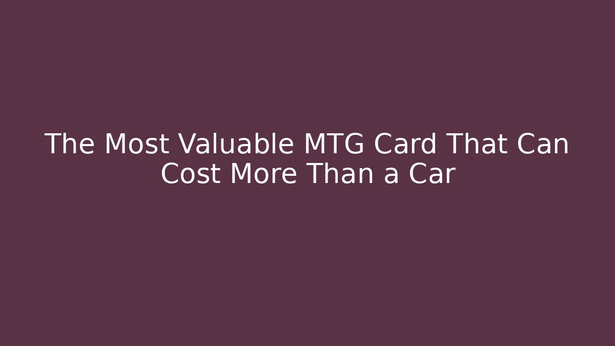 The Most Valuable MTG Card That Can Cost More Than a Car