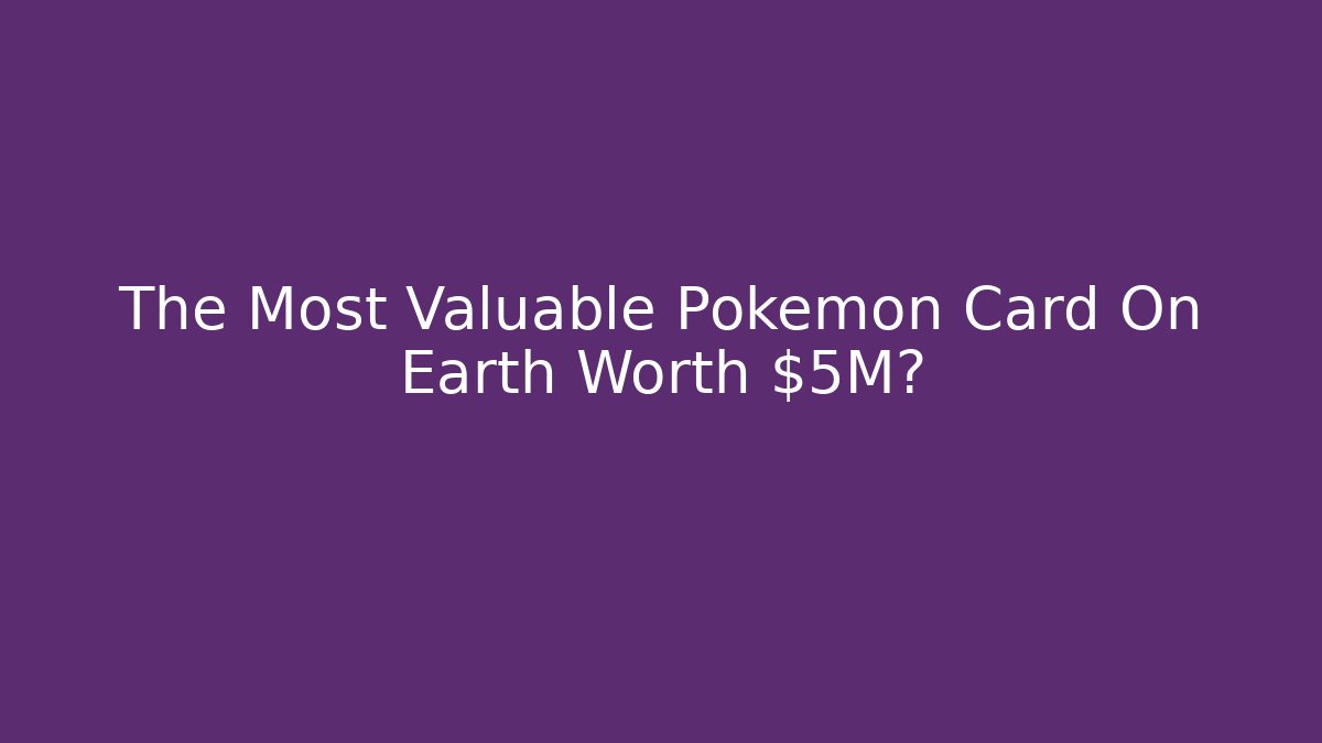 The Most Valuable Pokémon Card On Earth Worth $5M?