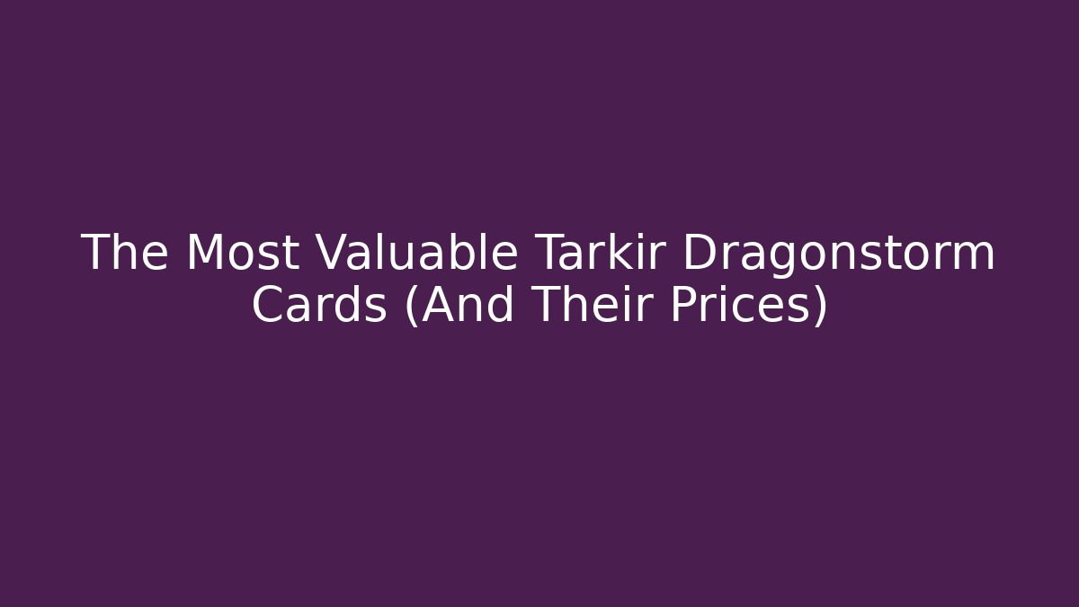 The Most Valuable Tarkir Dragonstorm Cards (And Their Prices) - Critter Realm