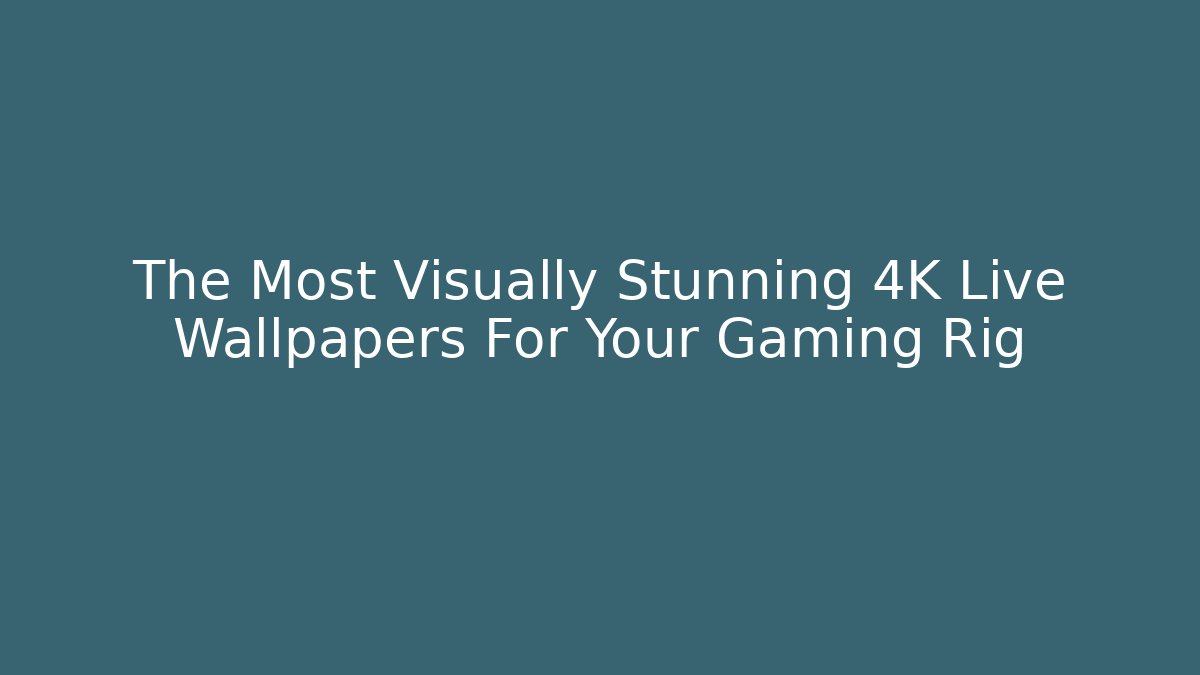 The Most Visually Stunning 4K Live Wallpapers For Your Gaming Rig