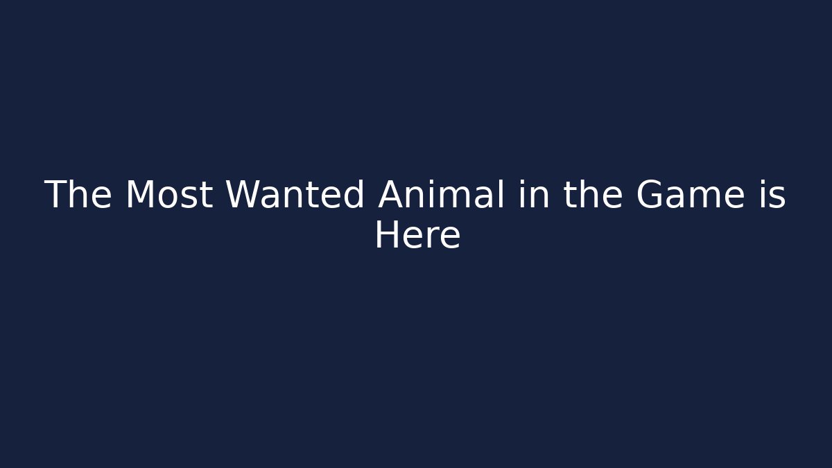 The Most Wanted Animal in the Game is Here