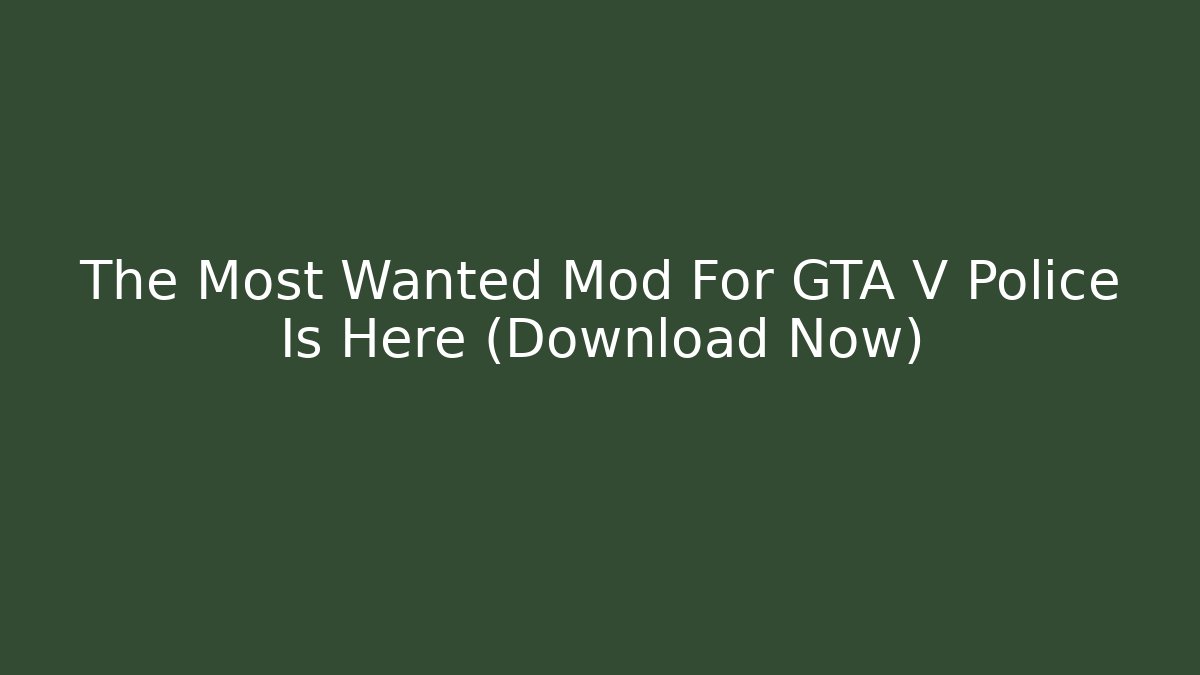 The Most Wanted Mod For GTA V Police Is Here (Download Now)