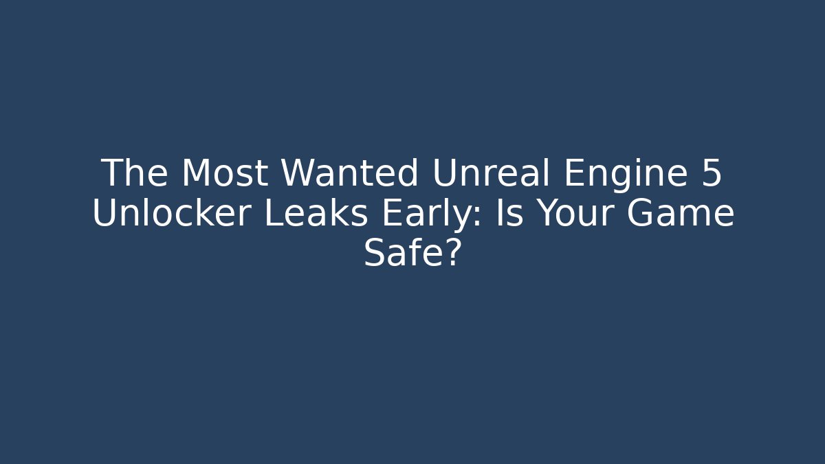 The Most Wanted Unreal Engine 5 Unlocker Leaks Early: Is Your Game Safe?