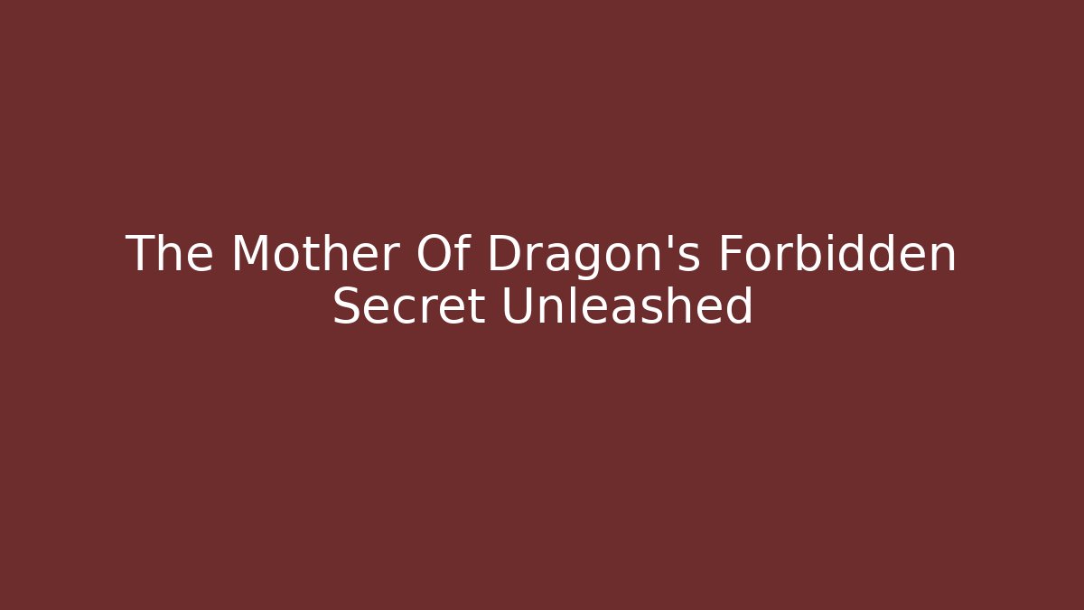 The Mother Of Dragon's Forbidden Secret Unleashed