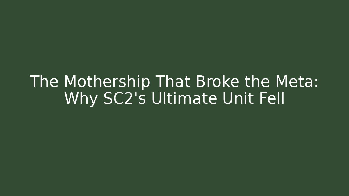 The Mothership That Broke the Meta: Why SC2's Ultimate Unit Fell