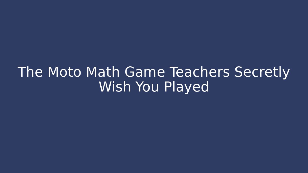The Moto Math Game Teachers Secretly Wish You Played