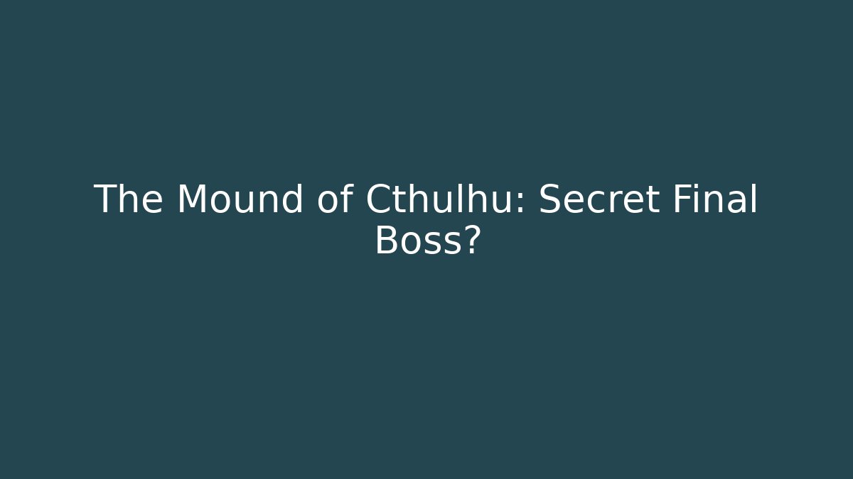 The Mound of Cthulhu: Secret Final Boss?