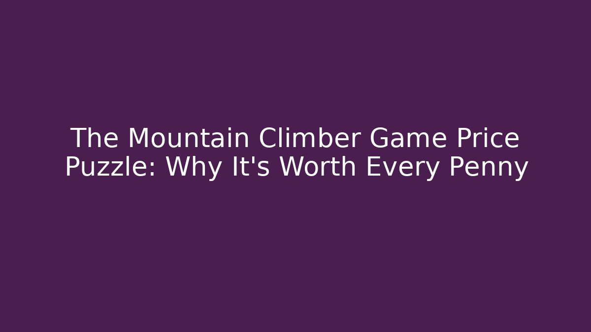 The Mountain Climber Game Price Puzzle: Why It's Worth Every Penny
