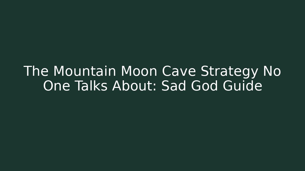 The Mountain Moon Cave Strategy No One Talks About: Sad God Guide