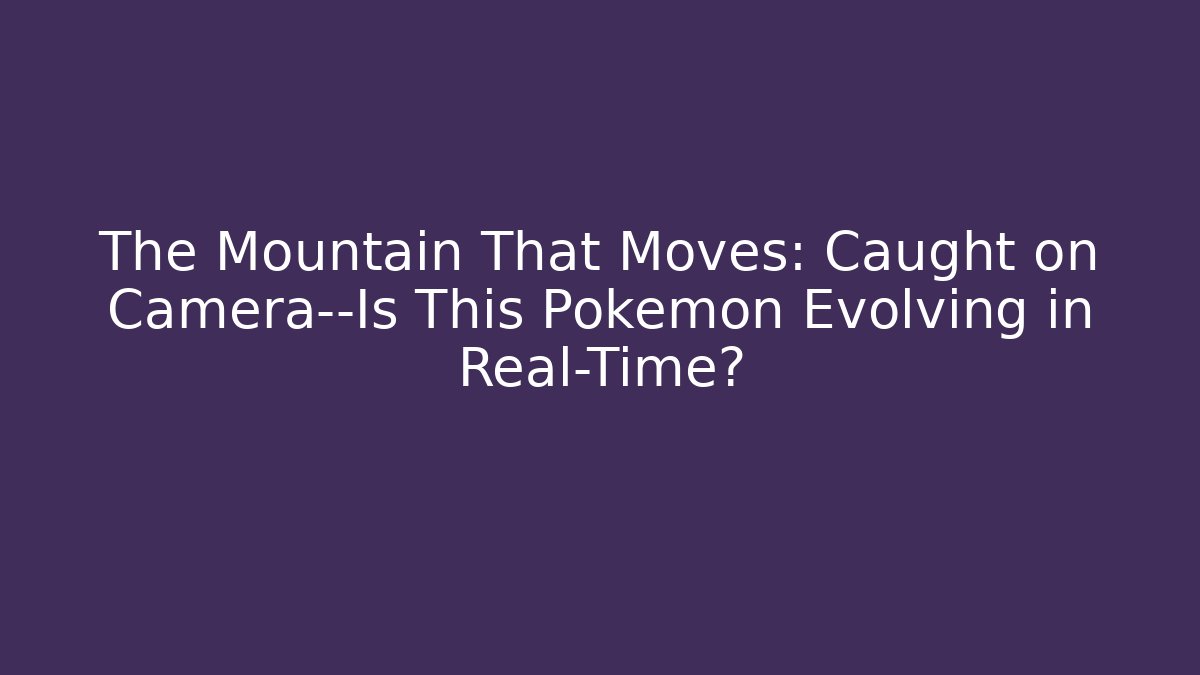 The Mountain That Moves: Caught on Camera—Is This Pokémon Evolving in Real-Time?