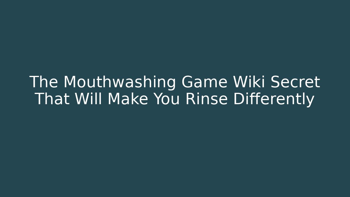 The Mouthwashing Game Wiki Secret That Will Make You Rinse Differently