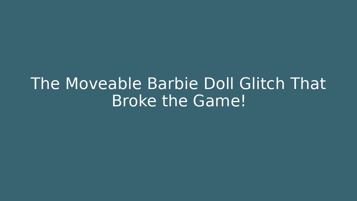 The Moveable Barbie Doll Glitch That Broke the Game!