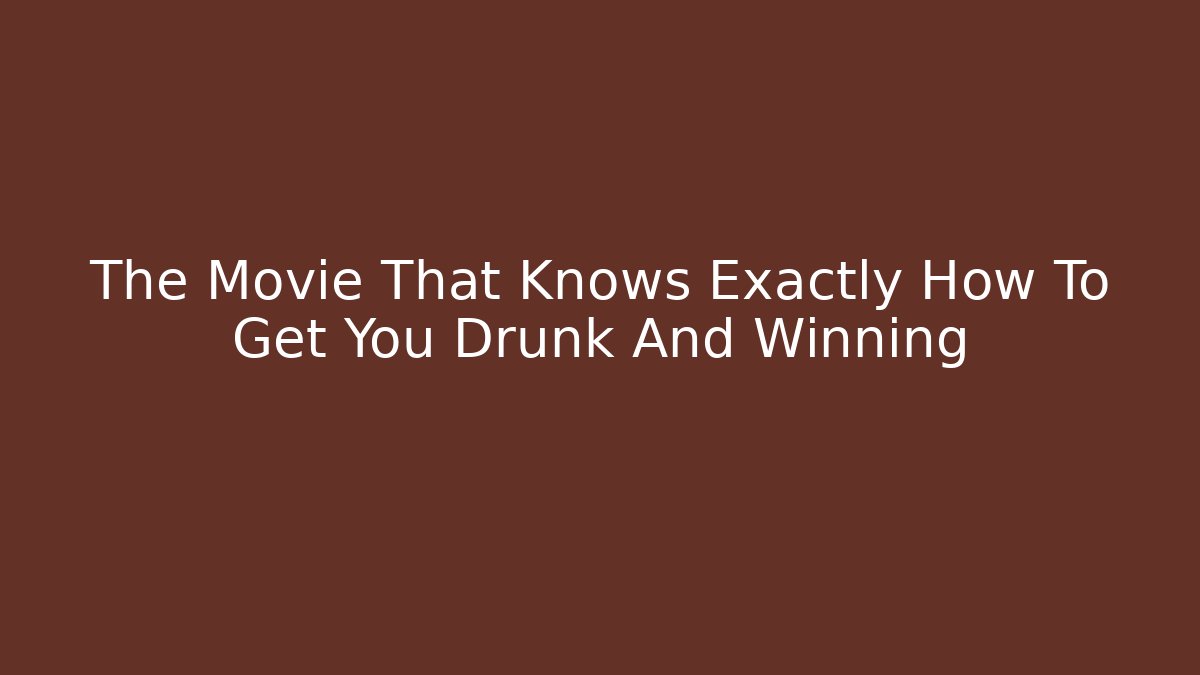 The Movie That Knows Exactly How To Get You Drunk And Winning